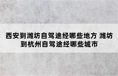 西安到潍坊自驾途经哪些地方 潍坊到杭州自驾途经哪些城市